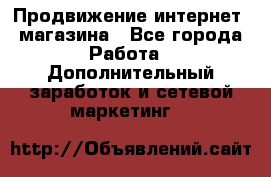 Продвижение интернет- магазина - Все города Работа » Дополнительный заработок и сетевой маркетинг   